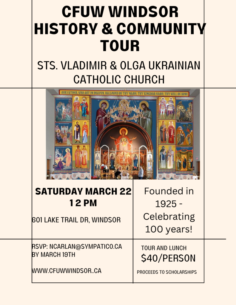 photo of church altar and text CCFUW WINDSORHISTORY & COMMUNITYTOURSATURDAY MARCH 221 2 PM601 LAKE TRAIL DR, WINDSORSTS. VLADIMIR & OLGA UKRAINIANCATHOLIC CHURCH RSVP: NCARLAN@SYMPATICO.CA BY MARCH 19TH WWW.CFUWWINDSOR..CATOUR AND LUNCH$40/PERSONFounded in1925 -Celebrating100 years! PROCEEDS TO SCHOLARSHIPS